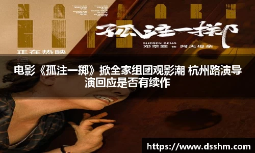 NG娱乐：电影《孤注一掷》掀全家组团观影潮 杭州路演导演回应是否有续作