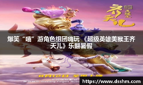爆笑“嘻”游角色组团嗨玩 《超级英雄美猴王齐天儿》乐翻暑假