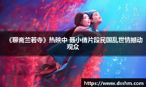 NG娱乐：《聊斋兰若寺》热映中 聂小倩片段民国乱世情撼动观众