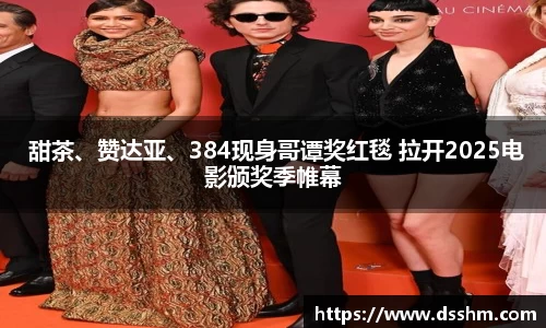 NG娱乐： 甜茶、赞达亚、384现身哥谭奖红毯 拉开2025电影颁奖季帷幕